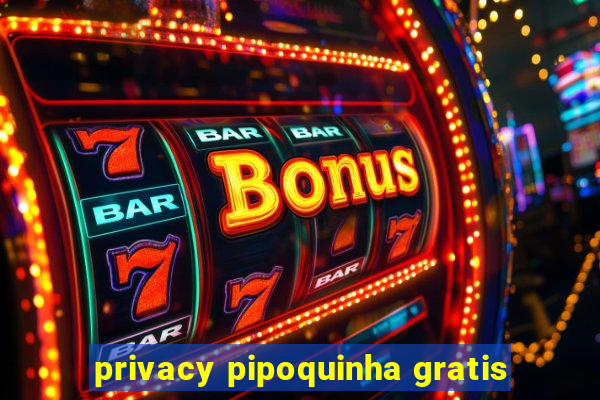 privacy pipoquinha gratis